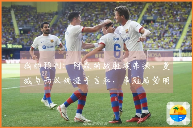 我的预判：阿森纳战胜埃弗顿，曼城与西汉姆握手言和，争冠局势明朗