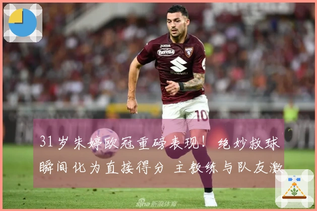 31岁朱婷欧冠重磅表现！绝妙救球瞬间化为直接得分 主教练与队友激动跪地致敬