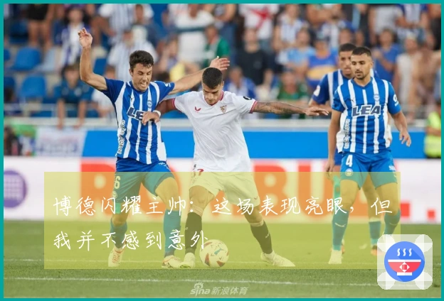 博德闪耀主帅：这场表现亮眼，但我并不感到意外