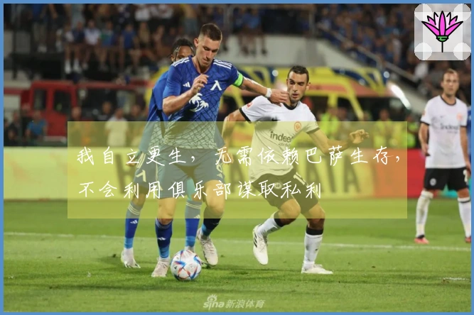 我自立更生，无需依赖巴萨生存，不会利用俱乐部谋取私利