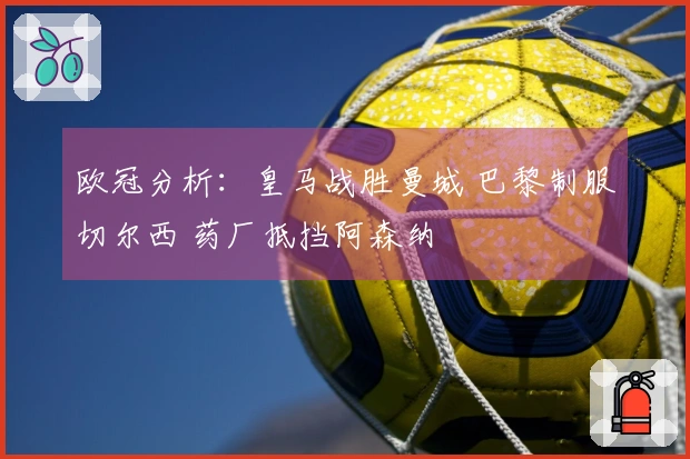 欧冠分析：皇马战胜曼城 巴黎制服切尔西 药厂抵挡阿森纳