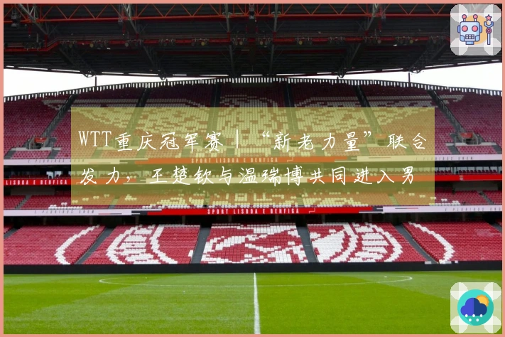 WTT重庆冠军赛｜“新老力量”联合发力，王楚钦与温瑞博共同进入男单八强
