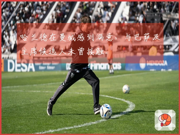 哈兰德在曼城感到满意，与巴萨及主席候选人未曾接触。