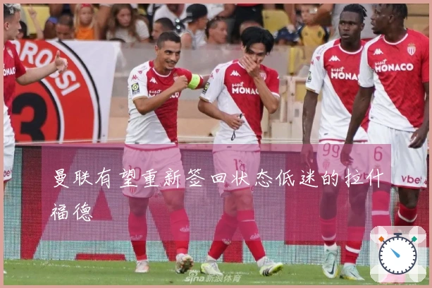 曼联有望重新签回状态低迷的拉什福德