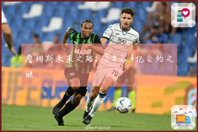 詹姆斯未来之路：5年2.4亿合约之谜