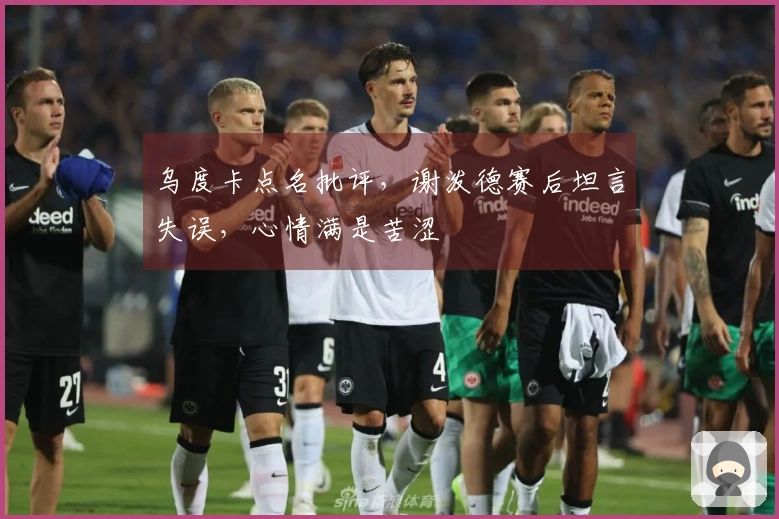 乌度卡点名批评，谢泼德赛后坦言失误，心情满是苦涩