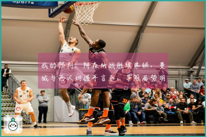 我的预判：阿森纳战胜埃弗顿，曼城与西汉姆握手言和，争冠局势明朗