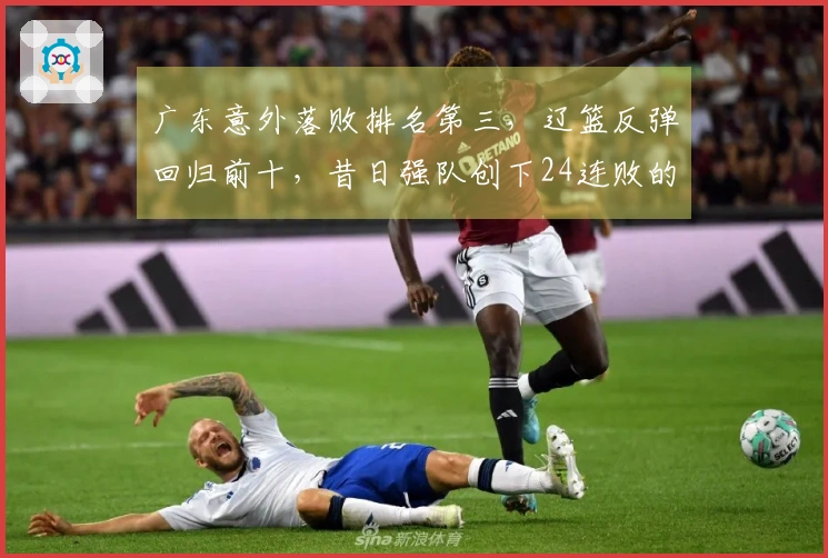 广东意外落败排名第三，辽篮反弹回归前十，昔日强队创下24连败的新纪录
