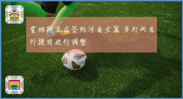 霍姆斯正式签约河南女篮 另外两名外援将进行调整