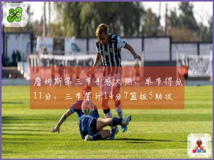 詹姆斯第三节手感火热，单节得分11分，三节累计14分7篮板5助攻