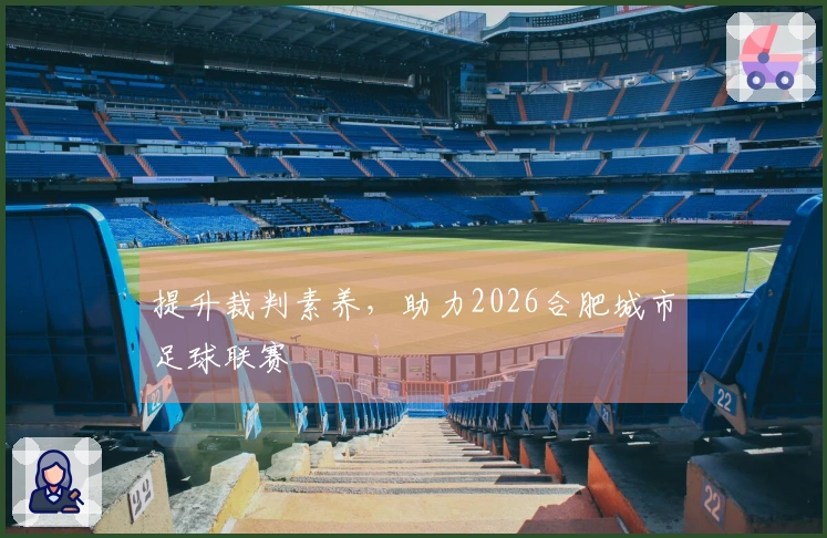 提升裁判素养，助力2026合肥城市足球联赛